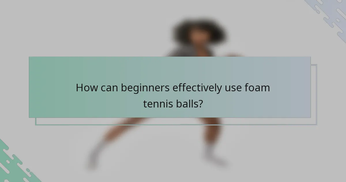 How can beginners effectively use foam tennis balls?