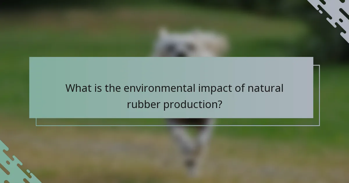 What is the environmental impact of natural rubber production?